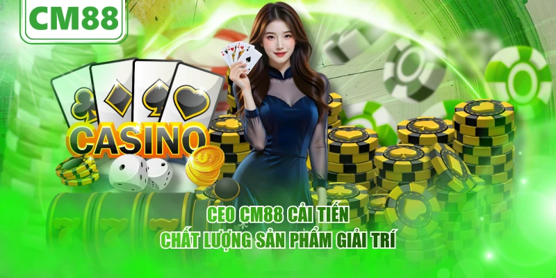CEO CM88 cải tiến chất lượng sản phẩm giải trí