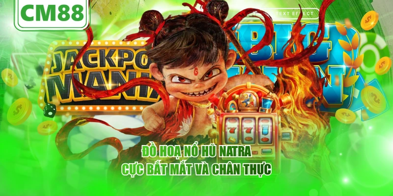 Đồ hoạ nổ hũ Natra cực bắt mắt và chân thực