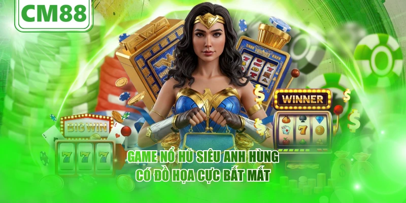 Game nổ hũ Siêu Anh Hùng có đồ họa cực bắt mắt