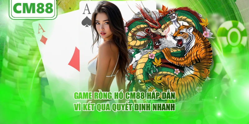 Game Rồng Hổ CM88 hấp dẫn vì kết quả quyết định nhanh