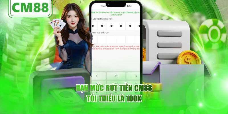 Hạn mức rút tiền CM88 tối thiểu là 100K