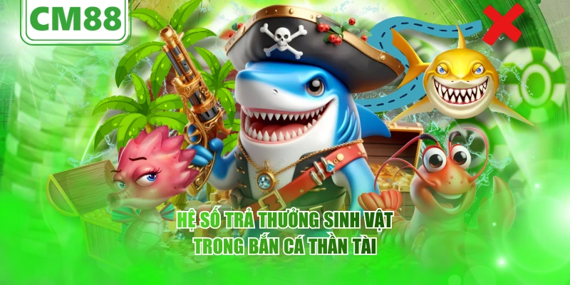 Hệ số trả thưởng sinh vật trong bắn cá Thần Tài