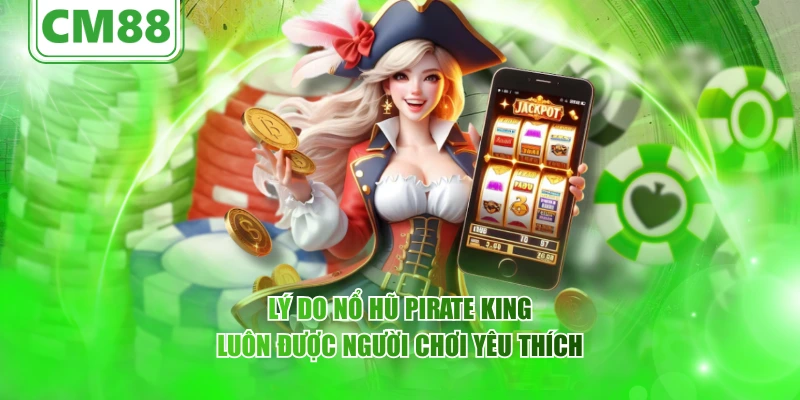Lý do nổ hũ Pirate King luôn được người chơi yêu thích