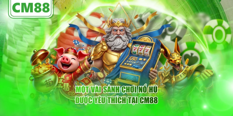 Một vài sảnh chơi nổ hũ được yêu thích tại CM88