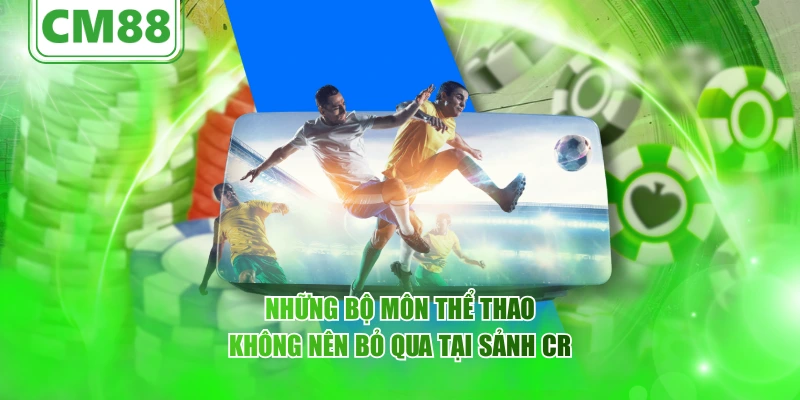 Những bộ môn thể thao không nên bỏ qua tại sảnh CR