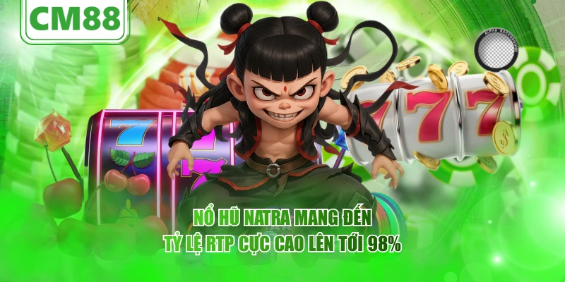 Nổ hũ Natra mang đến tỷ lệ RTP cực cao lên tới 98%