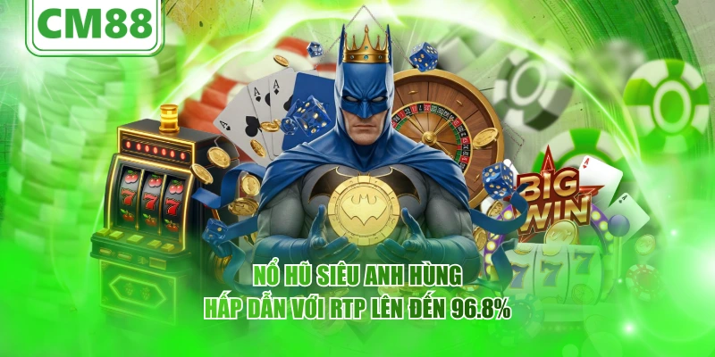 Nổ hũ Siêu Anh Hùng hấp dẫn với RTP lên đến 96.8%