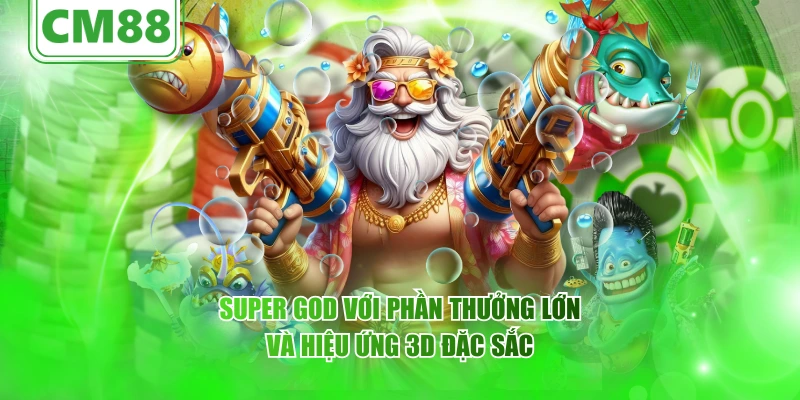 Super God với phần thưởng lớn và hiệu ứng 3D đặc sắc