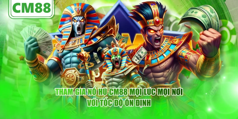 Tham gia nổ hũ CM88 mọi lúc mọi nơi với tốc độ ổn định