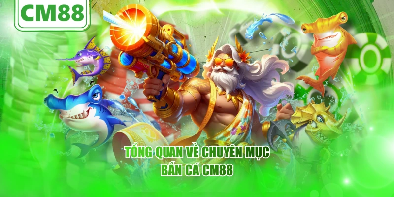 Tổng quan về chuyên mục bắn cá CM88
